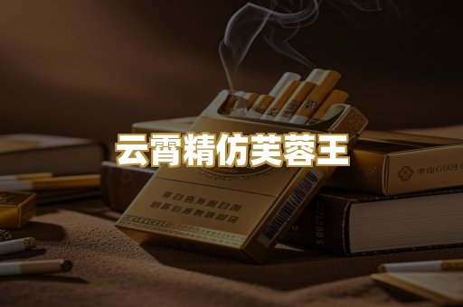 云霄精仿芙蓉王